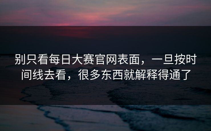 别只看每日大赛官网表面，一旦按时间线去看，很多东西就解释得通了
