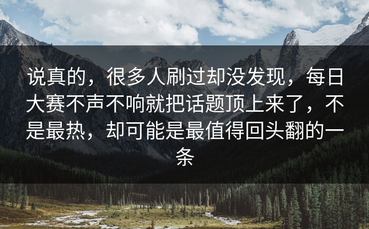 说真的，很多人刷过却没发现，每日大赛不声不响就把话题顶上来了，不是最热，却可能是最值得回头翻的一条
